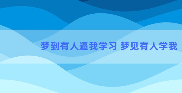 梦到有人逼我学习 梦见有人学我